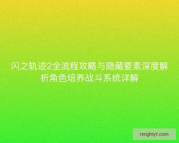 闪之轨迹2全流程攻略与隐藏要素深度解析角色培养战斗系统详解